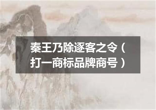 秦王乃除逐客之令（打一商标品牌商号）
