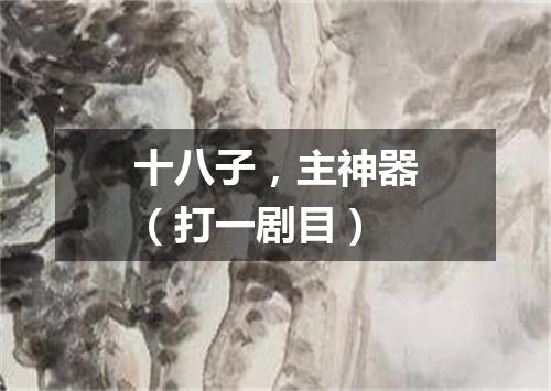 十八子，主神器（打一剧目）