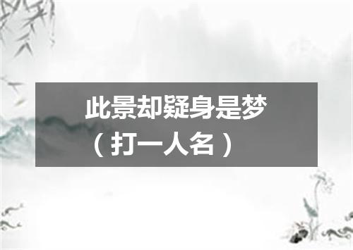 此景却疑身是梦（打一人名）