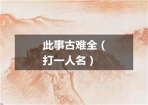 此事古难全（打一人名）