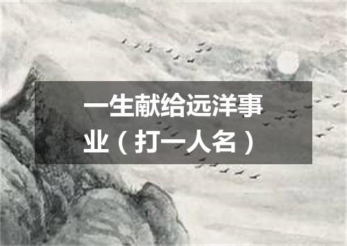 一生献给远洋事业（打一人名）