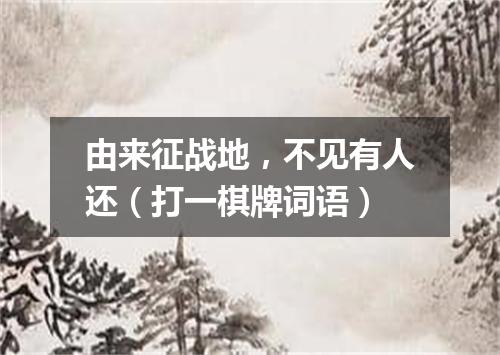 由来征战地，不见有人还（打一棋牌词语）