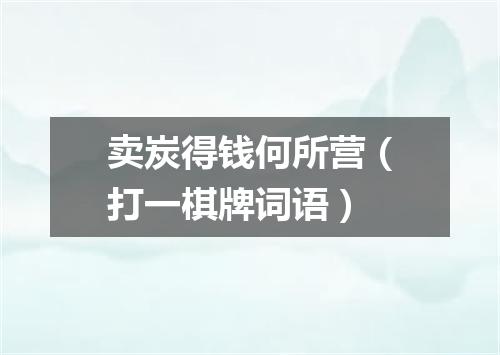 卖炭得钱何所营（打一棋牌词语）
