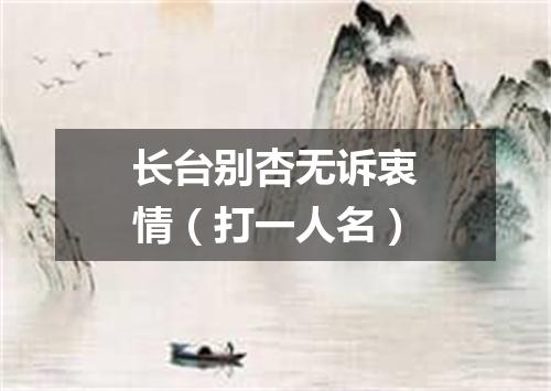 长台别杏无诉衷情（打一人名）