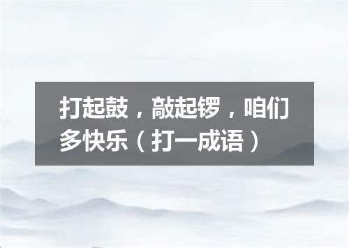 打起鼓，敲起锣，咱们多快乐（打一成语）