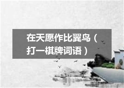 在天愿作比翼鸟（打一棋牌词语）