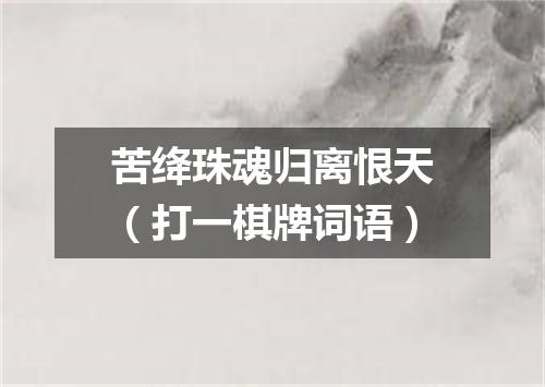 苦绛珠魂归离恨天（打一棋牌词语）