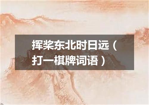 挥桨东北时日远（打一棋牌词语）