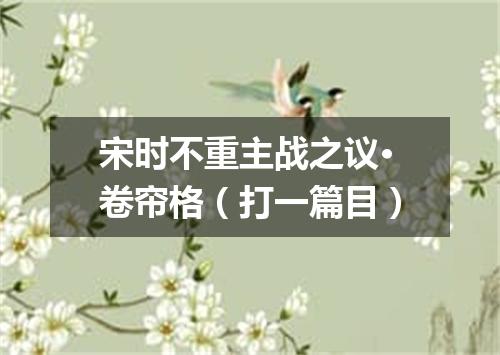 宋时不重主战之议·卷帘格（打一篇目）