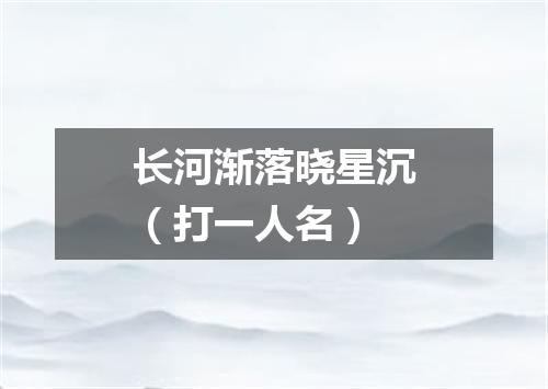 长河渐落晓星沉（打一人名）