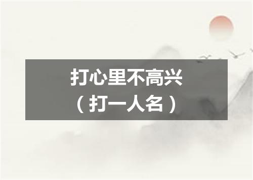 打心里不高兴（打一人名）