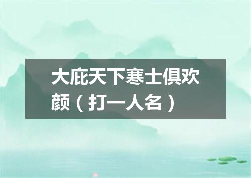 大庇天下寒士俱欢颜（打一人名）