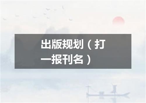 出版规划（打一报刊名）