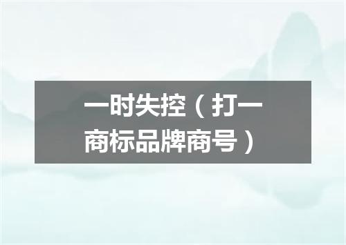 一时失控（打一商标品牌商号）