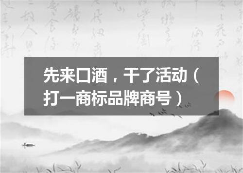 先来口酒，干了活动（打一商标品牌商号）