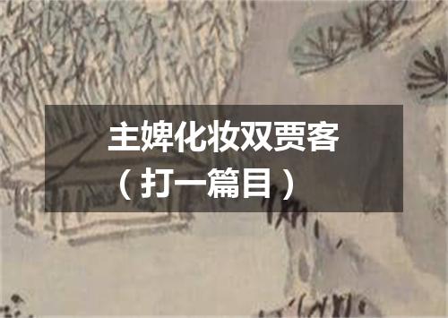 主婢化妆双贾客（打一篇目）