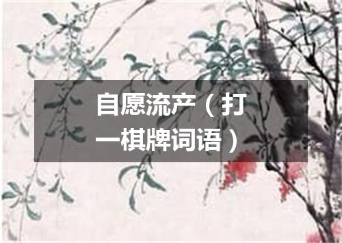 自愿流产（打一棋牌词语）