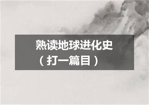 熟读地球进化史（打一篇目）