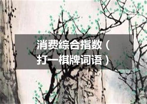 消费综合指数（打一棋牌词语）