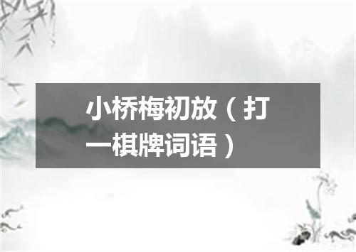 小桥梅初放（打一棋牌词语）