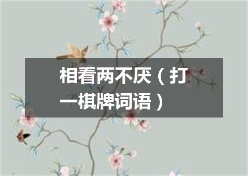 相看两不厌（打一棋牌词语）