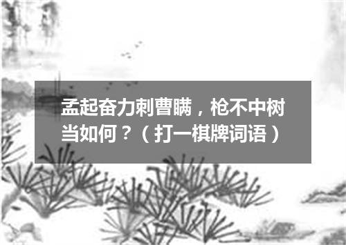 孟起奋力刺曹瞒，枪不中树当如何？（打一棋牌词语）