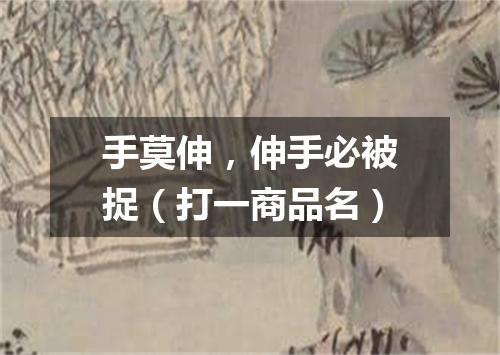 手莫伸，伸手必被捉（打一商品名）