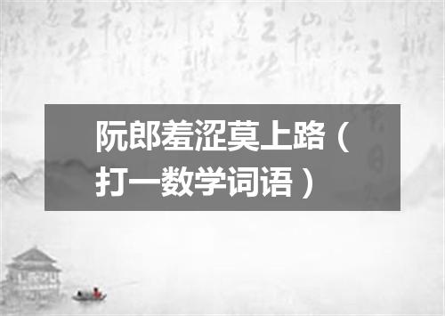 阮郎羞涩莫上路（打一数学词语）