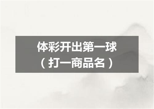 体彩开出第一球（打一商品名）