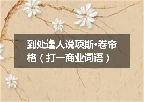 到处逢人说项斯·卷帘格（打一商业词语）