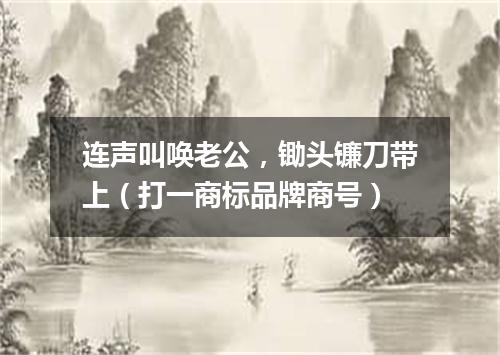 连声叫唤老公，锄头镰刀带上（打一商标品牌商号）