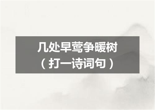 几处早莺争暖树（打一诗词句）