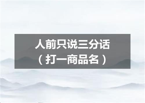 人前只说三分话（打一商品名）