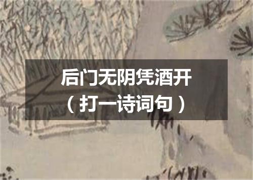 后门无阴凭酒开（打一诗词句）