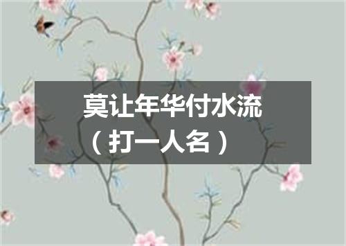莫让年华付水流（打一人名）
