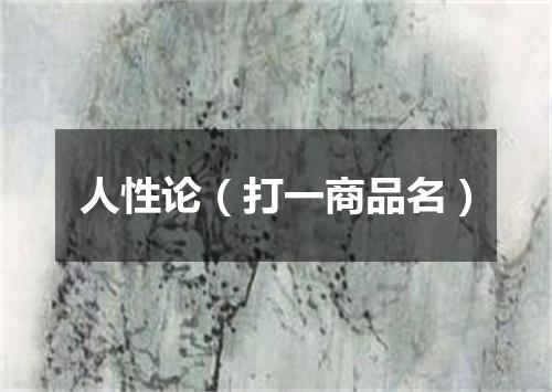 人性论（打一商品名）