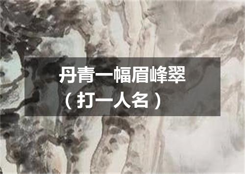 丹青一幅眉峰翠（打一人名）