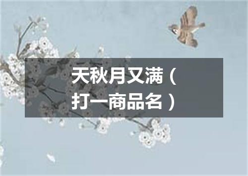 天秋月又满（打一商品名）
