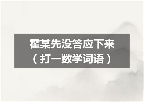 霍某先没答应下来（打一数学词语）