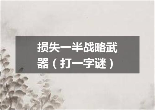 损失一半战略武器（打一字谜）