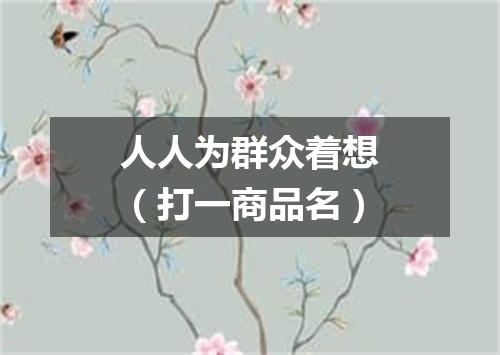 人人为群众着想（打一商品名）