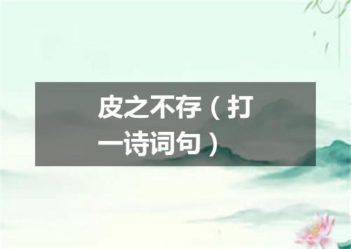 皮之不存（打一诗词句）
