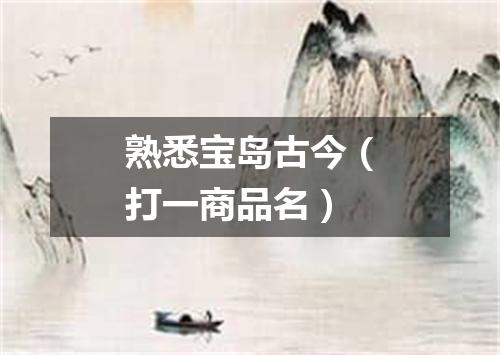 熟悉宝岛古今（打一商品名）