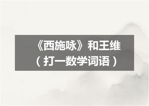 《西施咏》和王维（打一数学词语）
