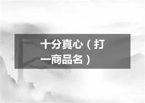 十分真心（打一商品名）