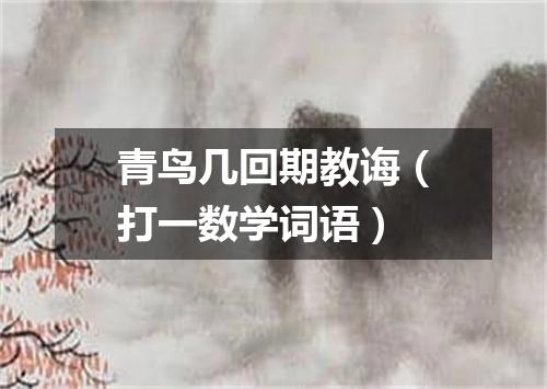 青鸟几回期教诲（打一数学词语）