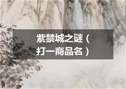 紫禁城之谜（打一商品名）