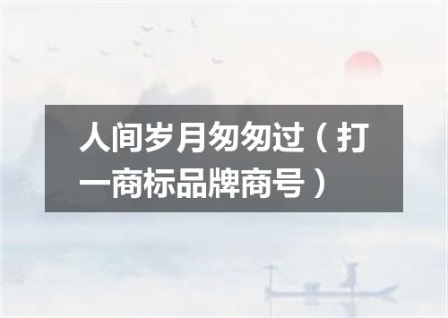 人间岁月匆匆过（打一商标品牌商号）