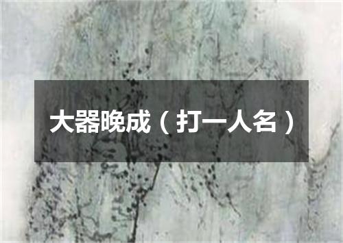 大器晚成（打一人名）