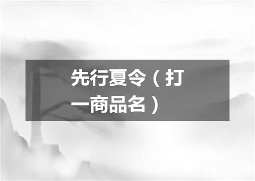 先行夏令（打一商品名）